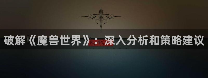 破解《魔兽世界》：深入分析和策略建议