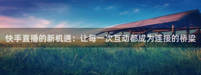 9255tv直播nba在线观看：快手直播的新机遇：让每一次互动都成为连接的桥梁